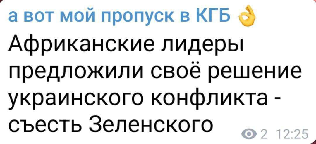 а вот мой пропуск в КГБ Африканские лидеры предложили своё решение УКРЭИНСКОГО КОНФЛИКТЭ СЪЭСТЬ Зеленского