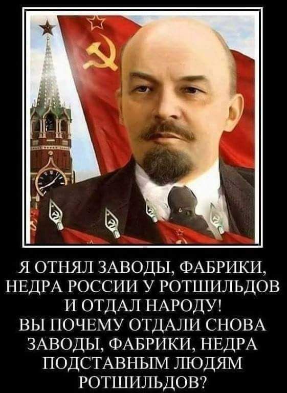 Я ОТНЯЛ ЗАВОДЫ ФАБРИКИ НЕДРА РОССИИ У РОТШИЛЬДОВ И ОТДАЛ НАРОДУ ВЫ ПОЧЕМУ ОТДАЛИ СНОВА ЗАВОДЬЬ ФАБРИКИ НЕДРА ПОДСТАВНЬГМ ЛЮДЯМ РОТШИЛЬДОВ