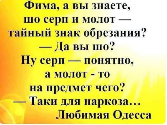 Фима а вы знаете шо серп и молот тайный знак обрезания Да вы шо Ну серп понятно а молот то на предмет чего _ Таки ДЛЯ наркоза Любимая Одесса