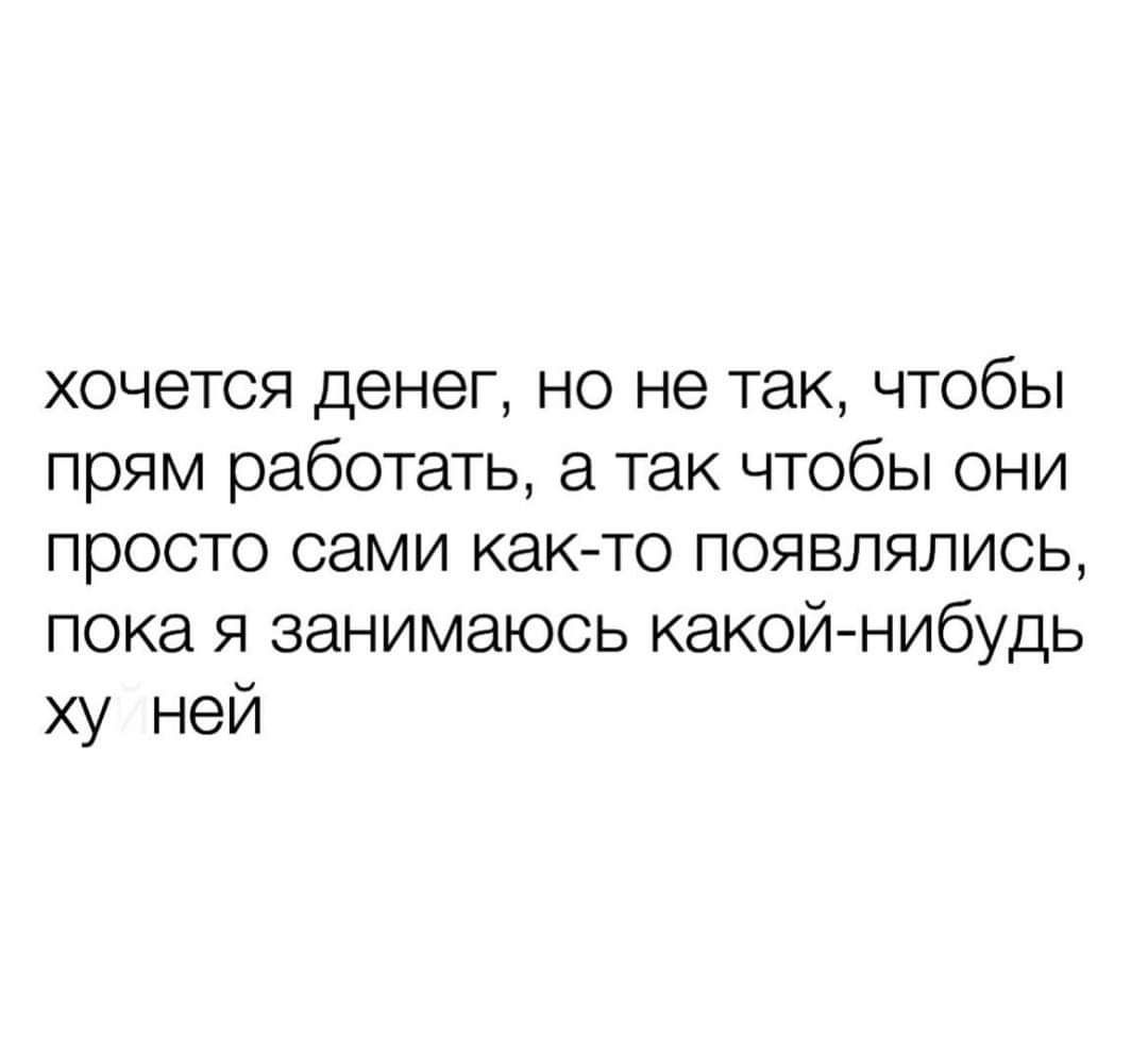 хочется денег но не так чтобы прям работать а так чтобы они просто сами как то появлялись пока я занимаюсь какой нибудь ху ней
