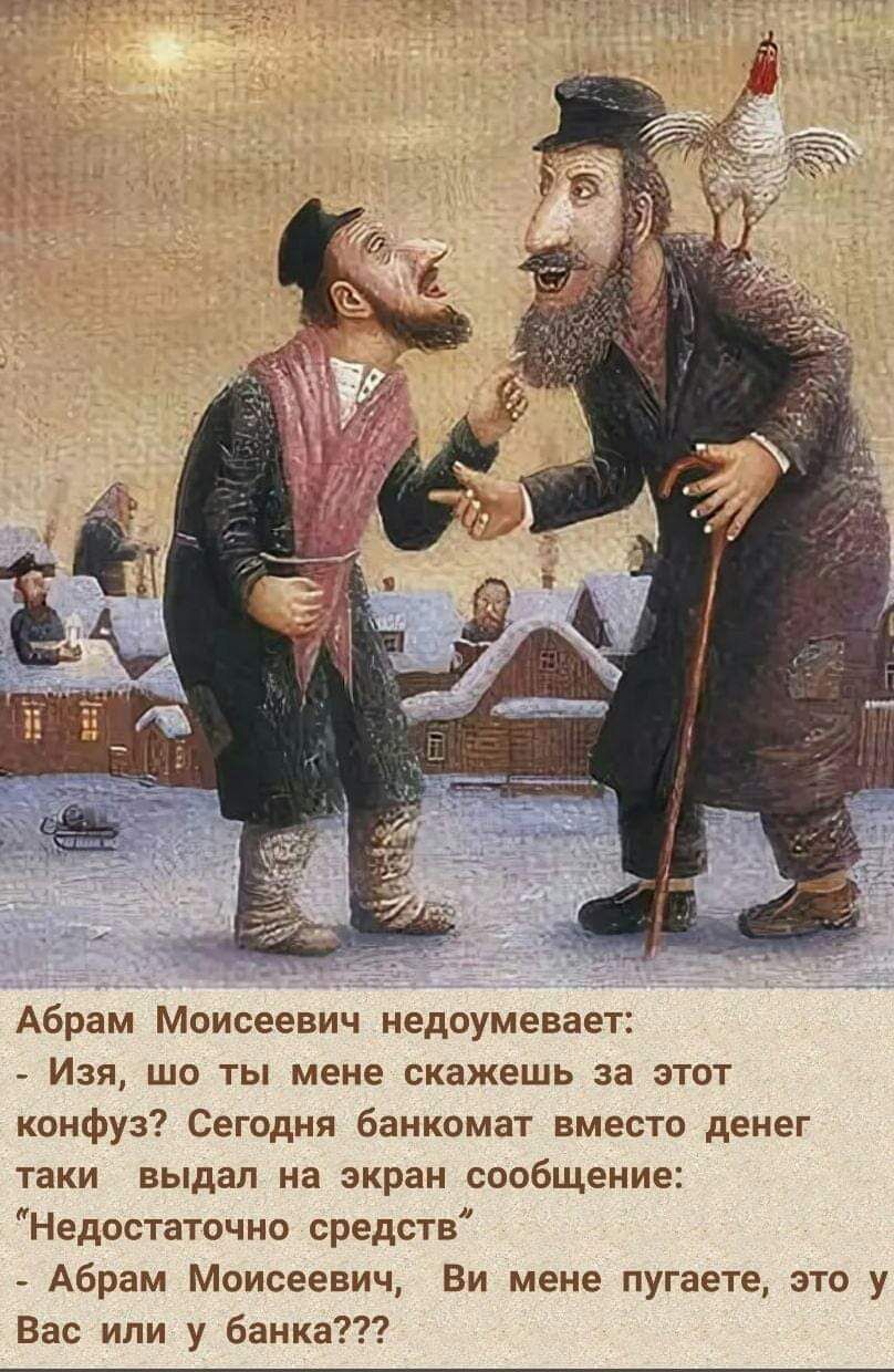 Абрам Моисеевич недоумевает Изя шо ты мене скажешь за этот конфуз Сегодня банкомат вместо денег таки выдал на экран сообщениег Недостаточно средств Абрам Моисеевич Ви мене пугаете это у Вас или у банка