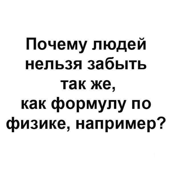 Почему людей нельзя забыть так же как формулу по физике например
