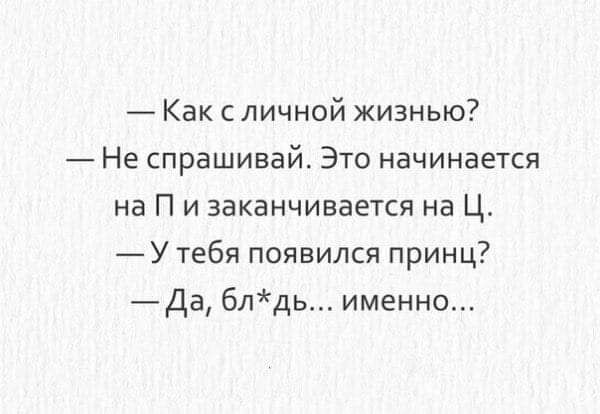 Как с личной жизнью Не спрашивай Это начинается на П и заканчивается на Ц У тебя появился принц Да блдь именно