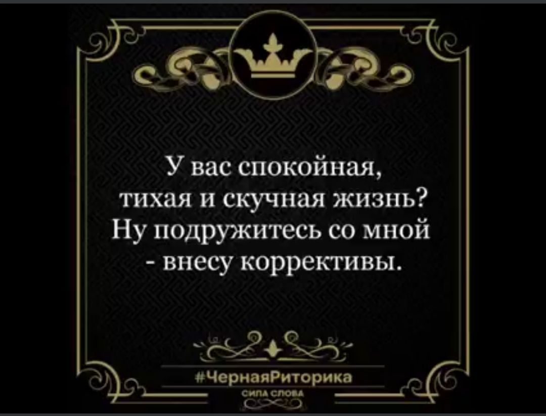 У вас спокойная тихая и скучная жизнь Ну подружитесь со мной внесу коррективы ЦгЗ1т и _ пчори липорип тз _