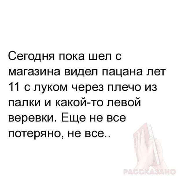 Сегодня пока шел 0 магазина видел пацана лет 11 с луком через плечо из папки и какой то левой веревки Еще не все потеряно не все