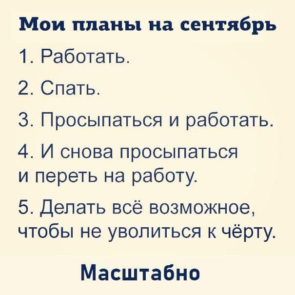 Мои планы на сентябрь 1 Работать 2 Спать 3 Просыпаться и работать 4 И снова просыпаться и переть на работу 5 Делать всё возможное чтобы не уволиться к чёрту Масштабно