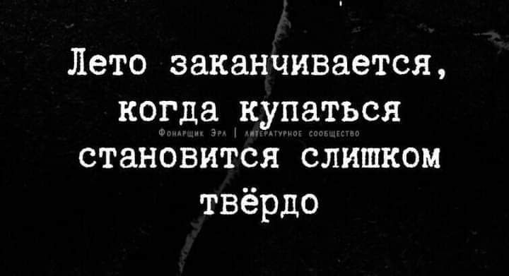 Лето заканчивается когда купаться становитёя слишком твёрдо