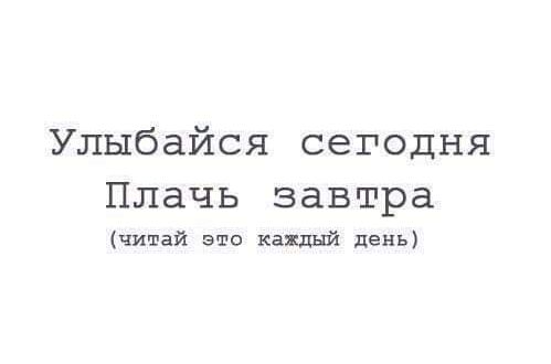 Улыбайся сегодня Плачь завтра читай это каждый день
