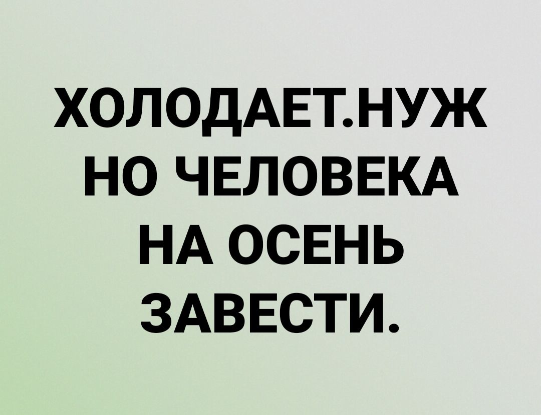ХОЛОДАЕТНУЖ НО ЧЕЛОВЕКА НА ОСЕНЬ ЗАВЕСТИ