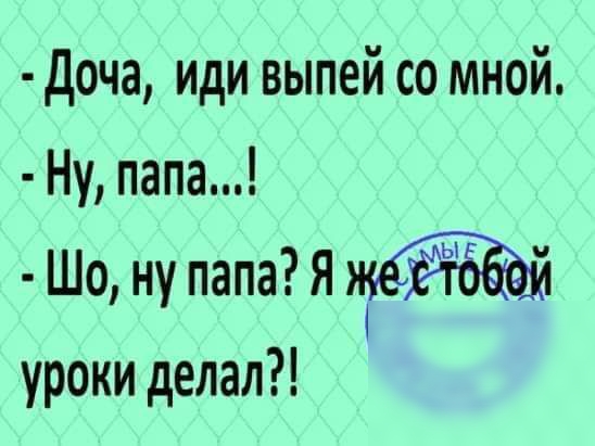 доча иди выпей со мной Ну папа Шо ну папа Я уроки делал