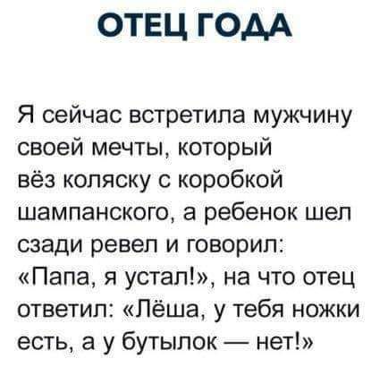 ОТЕЦ ГОДА Я сейчас встретила мужчину своей мечты который вёз коляску с коробкой шампанского а ребенок шел сзади ревел и говорил Папа я устал на что отец ответил Лёша у тебя ножки есть а у бутылок нет