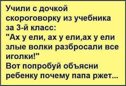 Учили с дочкой скороговорку из учебника за 3й класс Ах у ели ах у елиах у ели злые волки разбросали все иголки Вот попробуй объясни ребенку почему папа ржет