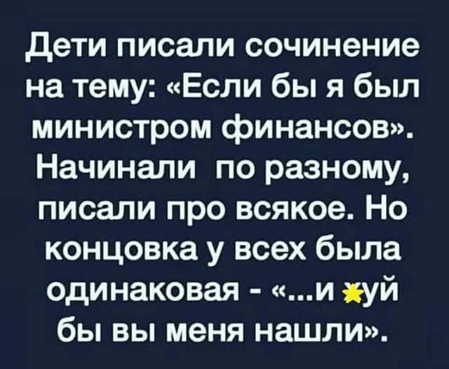 дети писали сочинение на тему Если бы я был министром финансов Начинали по разному писали про всякое Но концовка у всех была одинаковая и іуй бы вы меня нашли