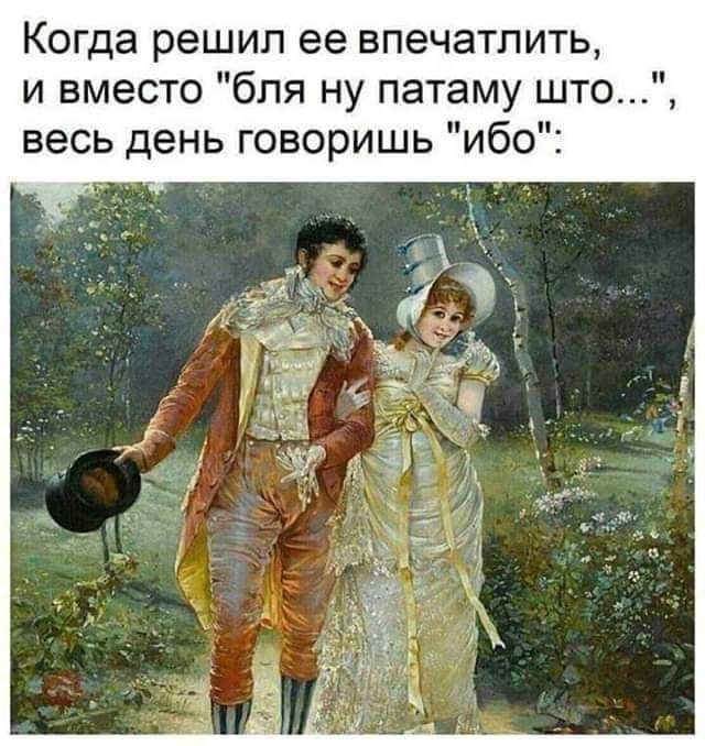 Когда решил ее впечатлить и вместо бля ну патаму што весь день говоришь ибо