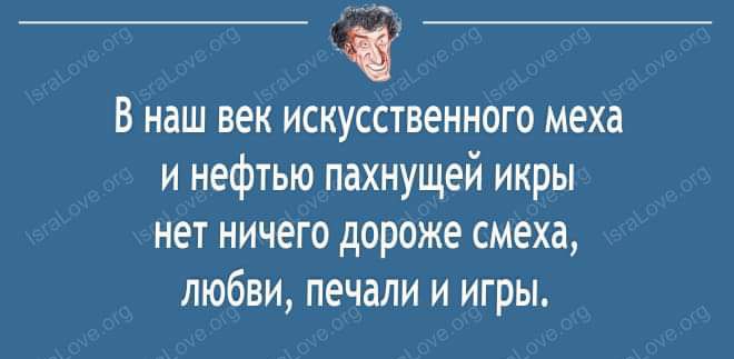 __ В наш век искусственного меха и нефтью пахнущей икры нет ничего дороже смеха любви печали и игры и