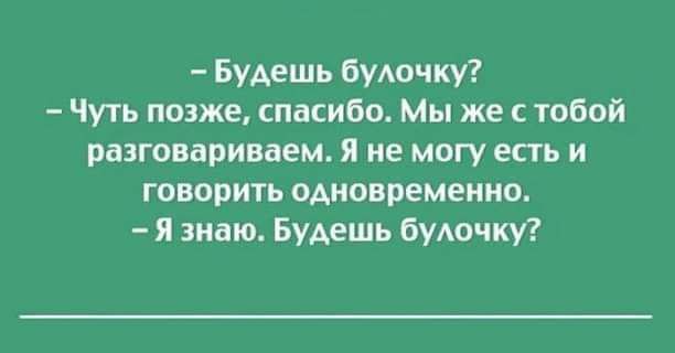 Будешь Буда жу Чуть позже спасибо Мы же с тобой разговариваем я не могу есть и говорить одновременно я знаю Будешь булочку
