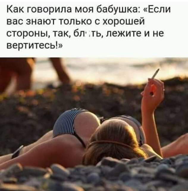 Как говорила моя бабушкз Если вас знают только с хорошей стороны так бп ть лежите и не вертитесь