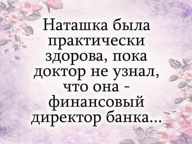 _ Наташка была практически здорова пока доктор не узнал что она финансовый директор банка