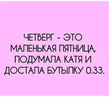 ЧЕТВЕРГ ЭТО МАПЕНЬКАЯ ПЯТНИЦА ПОДУМАПА КАТЯ И ДОСТАПА БУТЫПКУ 033