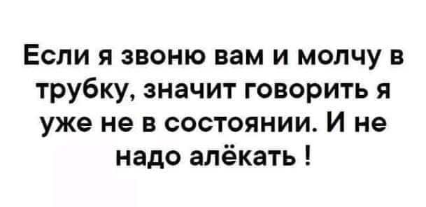 Если я звоню вам и молчу в трубку значит говорить я уже не в состоянии И не надо алёкать