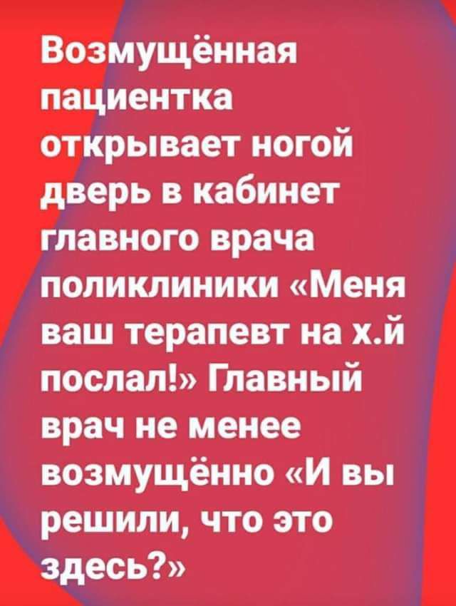 Возмущённая пациентка открывает ногой дверь в кабинет главного врача поликлиники Меня ваш терапевт на хй послал Главный врач не менее возмущённо и вы решили что это здесь