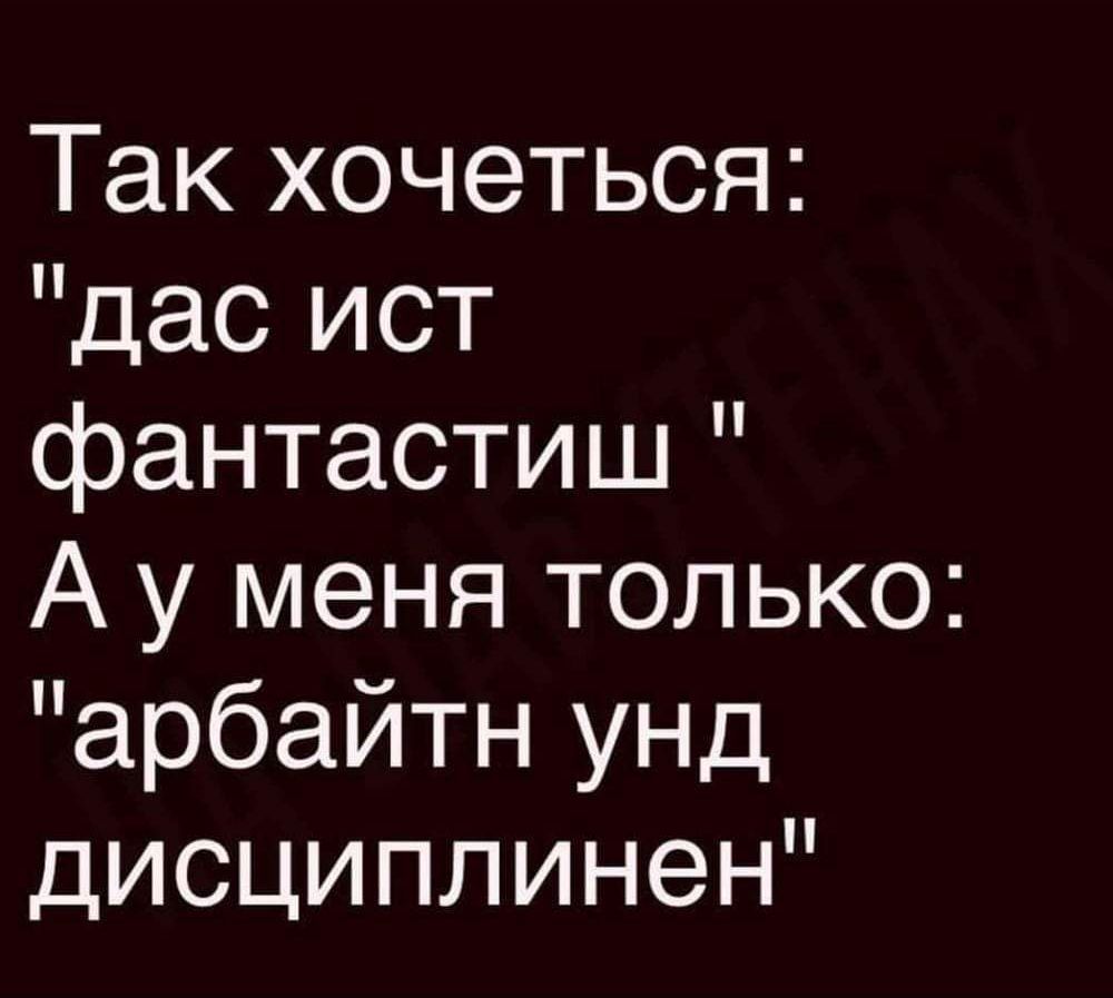 Так хочеться дас ист фантастиш А у меня только арбайтн унд дисциплинен