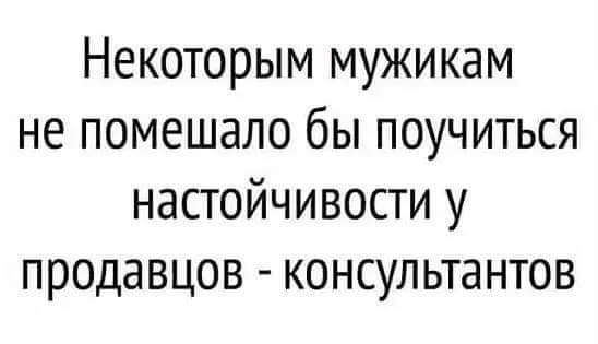 Некоторым мужикам не помешало бы поучиться настойчивости у продавцов консультантов