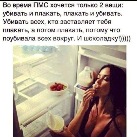 Во время ПМС хочется только 2 вещи убивать и плакать плакать и убивать Убивать всех кто заставляет тебя плакать а потом плакать потому что поубивала всех вокруг И шоколадку