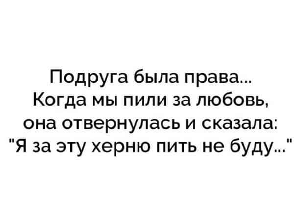 Подруга была права Когда мы пипи за любовь она отвернулась и сказала Я за эту херню пить не буду
