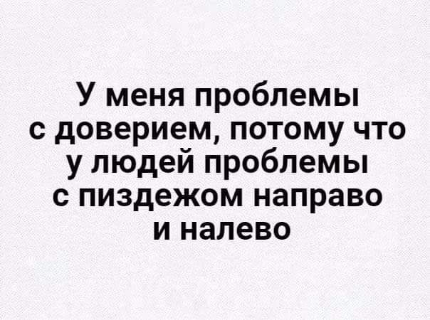 У меня проблемы с доверием потому что у людей проблемы с пиздежом направо и налево