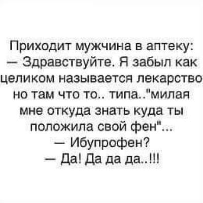 Приходит мужчина в аптеку Здравствуйте Я забыл как целиком называется лекарство но там что то типа милая мне откуда знать куда ты положила свой фен Ибупрофен Да да да да
