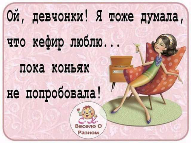 Ой девчонки Я тоже думала что кефир люблю пока коньяк не попробовала