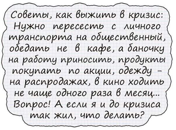 Сабыпы Как быжшмо 6 кризис Нужно перевести Аичного транспорта на общественный о едаимз не 6 кафе а баночку на работу приносимо продукты покупать по акции одежду на распродажах 6 кино ходить не чаще одного раза 6 месяц Вопрос А если я и до кризиса упак жил чило диапш