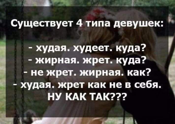 _3 _Г Существует 4 типа девушек худая худеет куда жирная жрет куда не жрет жирная как худая жрет как не в себя НУ КАК ТАК Гі Пх
