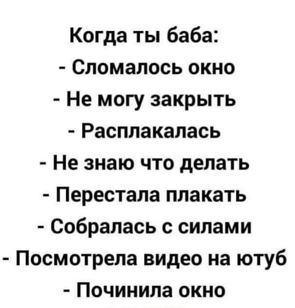 Когда ты баба Сломалось окно Не могу закрыть Расплакалась Не знаю что делать Перестала плакать Собралась с силами Посмотрела видео на ютуб Починила окно