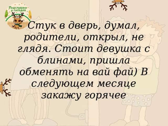 158 тук в дверь думал родители открыл не глядя Стоит девушка с блинами пришла обменять на вай фай В следующем месяце закажу горячее