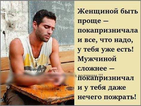 Женщиной быть проще покапризничала и все что надо у тебя уже есгь Мужчиной А сложнее ііёщизничал и у тебя даже нечего пожрать