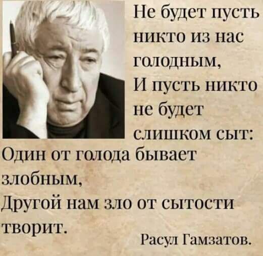 Пс будет пусть никто из нас голодным И пусть никто не будет слишком сыт Один от голода бывает злобным Другой нам зло от сытости ТВО ИТ р Расул Гамзатов