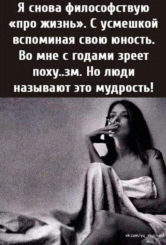 Я снова философпвую про жизнь усмешкой вспоминая свою юность Во мне с годами зреет похузм Но люди иазнва ют это мудрость