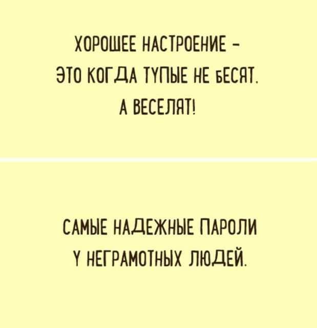 ХОРОШЕЕ НАСТРОЕНИЕ ЭТО КОГДА ППНЕ НЕ БЕСЯГ А ВЕСЕЛПТ САМЫЕ НАДЕЖННЕ ПАРОЛИ Т НЕГРАМОТННХ ЛЮДЕЙ