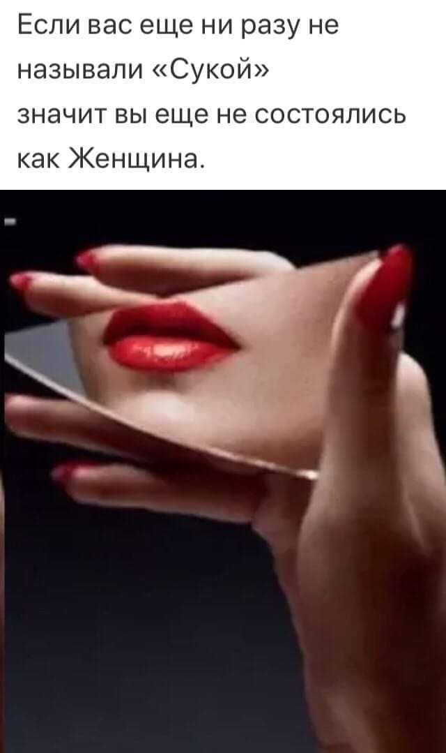 ЕСЛИ вас еще НИ разу не называли Сукой значит вы еще не состоялись как Женщина