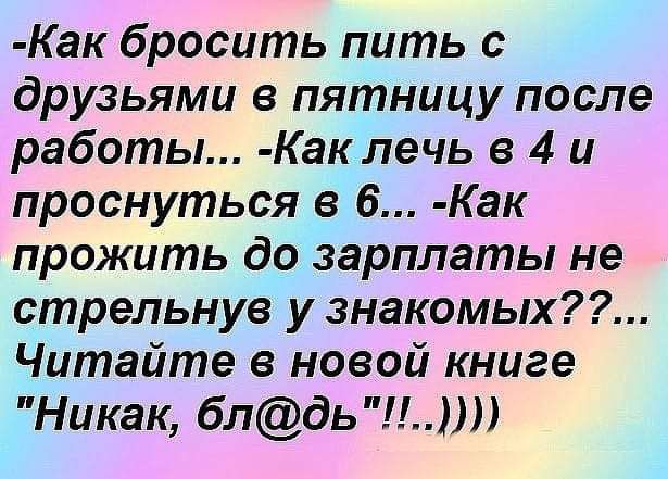 Как бросить пить с друзьями в пятницу после работы Как лечь в 4 и проснуться в 6 Как прожить до зарплаты не стрельнув у знакомых Читайте в новой книге Никак блдь