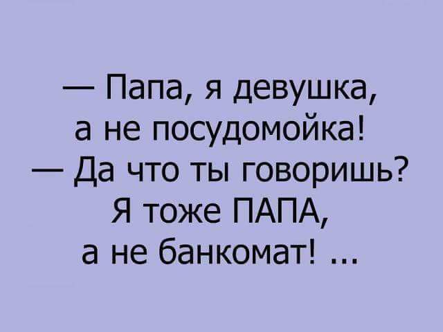 Папа я девушка а не посудомойка Да что ты говоришь Я тоже ПАПА а не банкомат