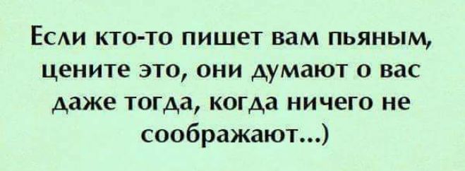 Если кто то пишет вам пьяным цените это они думают о вас даже тогда когда ничего не соображают