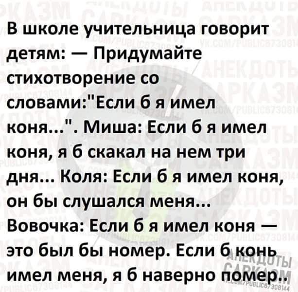 В школе учительница говорит детям Придумайте стихотворение со словамиЕсли б я имел коня Миша Если б я имел коня я б скакал на нем три дня Коля Если б я имел коня он бы слушался меня Вовочка Если б я имел коня это был бы номер Если б конь имел меня я б наверно помер