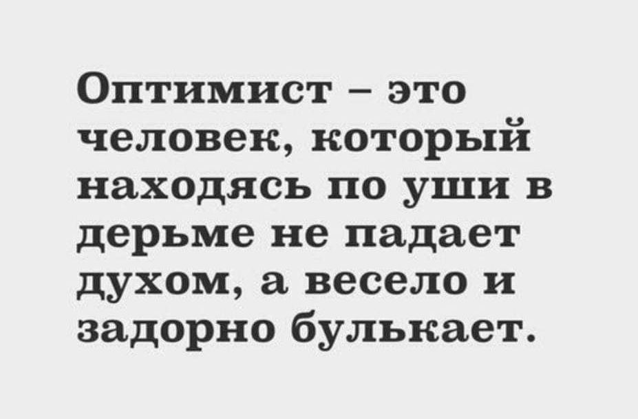 Оптимист это человек который находясь по уши в дерьме не падает духом весело и задорно булькает