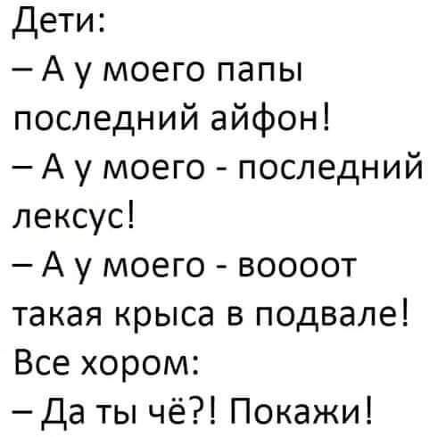 Дети А у моего папы последний айфон А у моего последний лексус А у моего воооот такая крыса в подвале Все хором Да ты чё Покажи