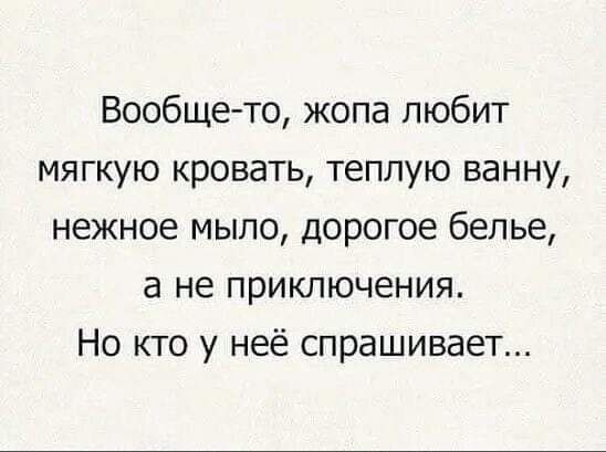 Вообщето жопа любит мягкую кровать теплую ванну нежное мыло дорогое белье а не приключения Но кто у неё спрашивает