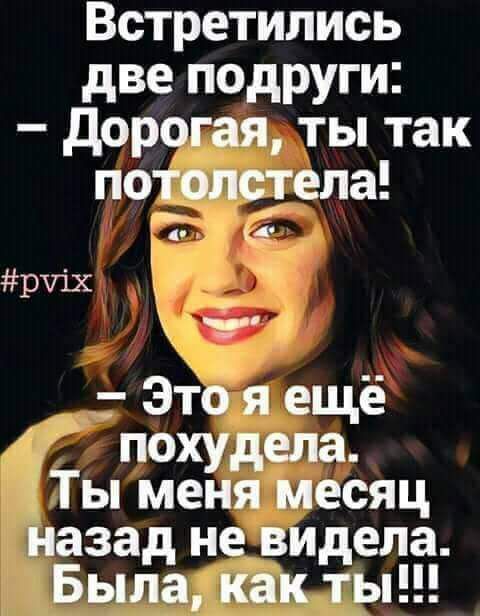 Встретились две подруги дорогая ты так потопстела Р рхпх _ Это я ещё похудела Ты меня месяц назад не видела Была как ты