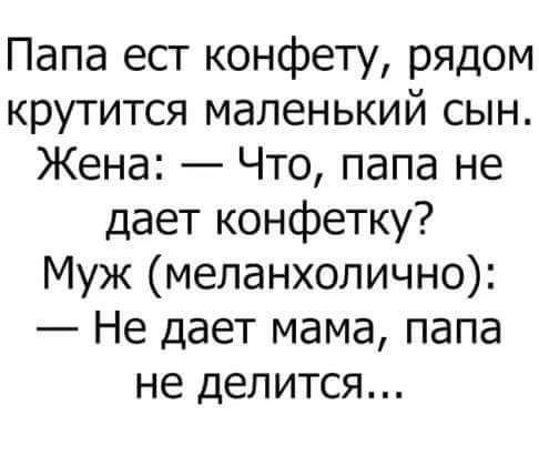 Папа ест конфету рядом крутится маленький сын Жена Что папа не дает конфетку Муж меланхолично Не дает мама папа не делится